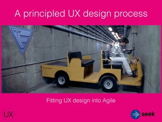 Fitting UX design into Agile
A principled UX design process
 