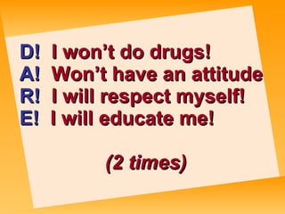 D!   I won’t do drugs! A!   Won’t have an attitude! R!   I will respect myself! E!   I will educate me!   (2 times) 