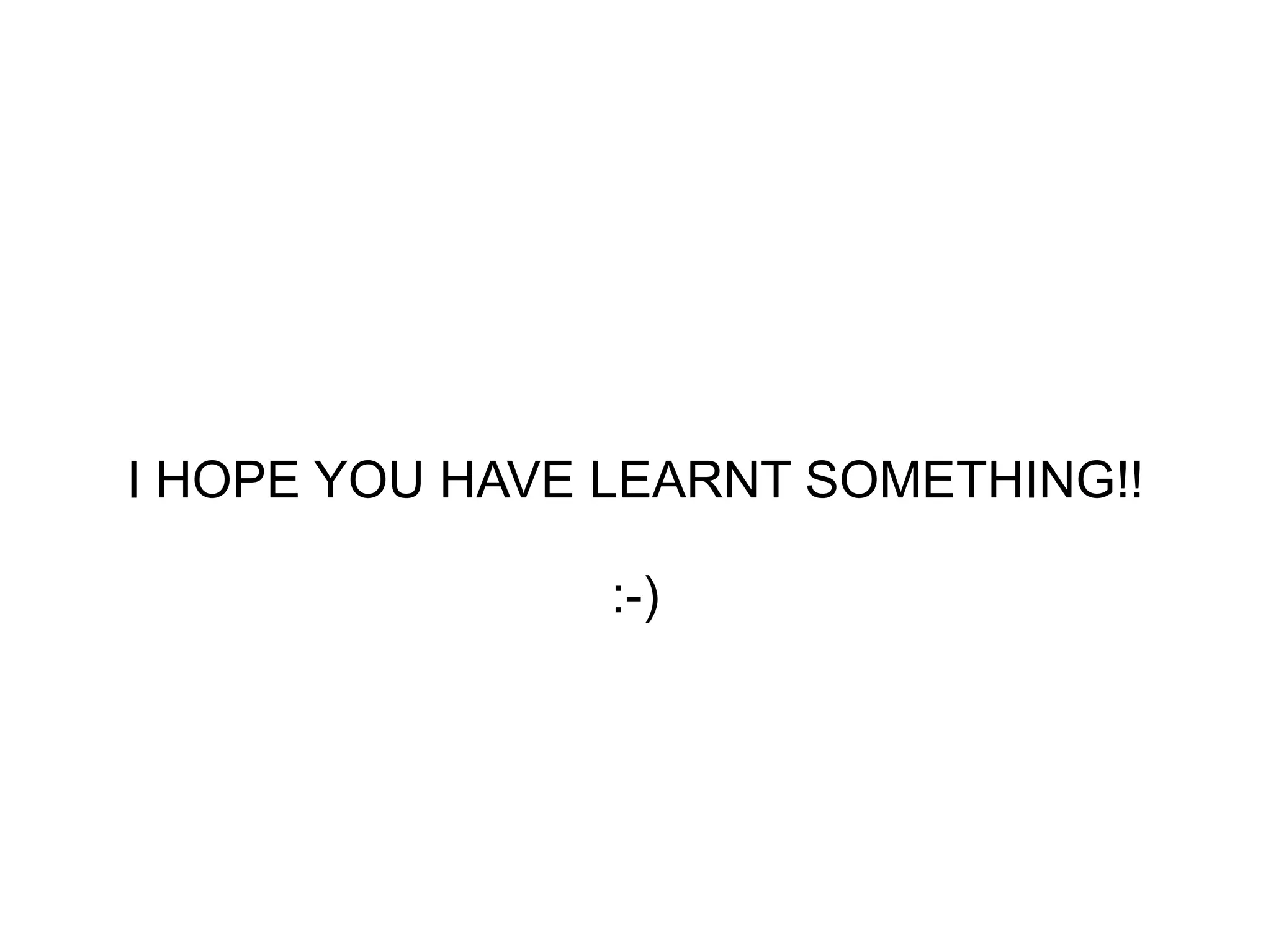I HOPE YOU HAVE LEARNT SOMETHING!! :-) 