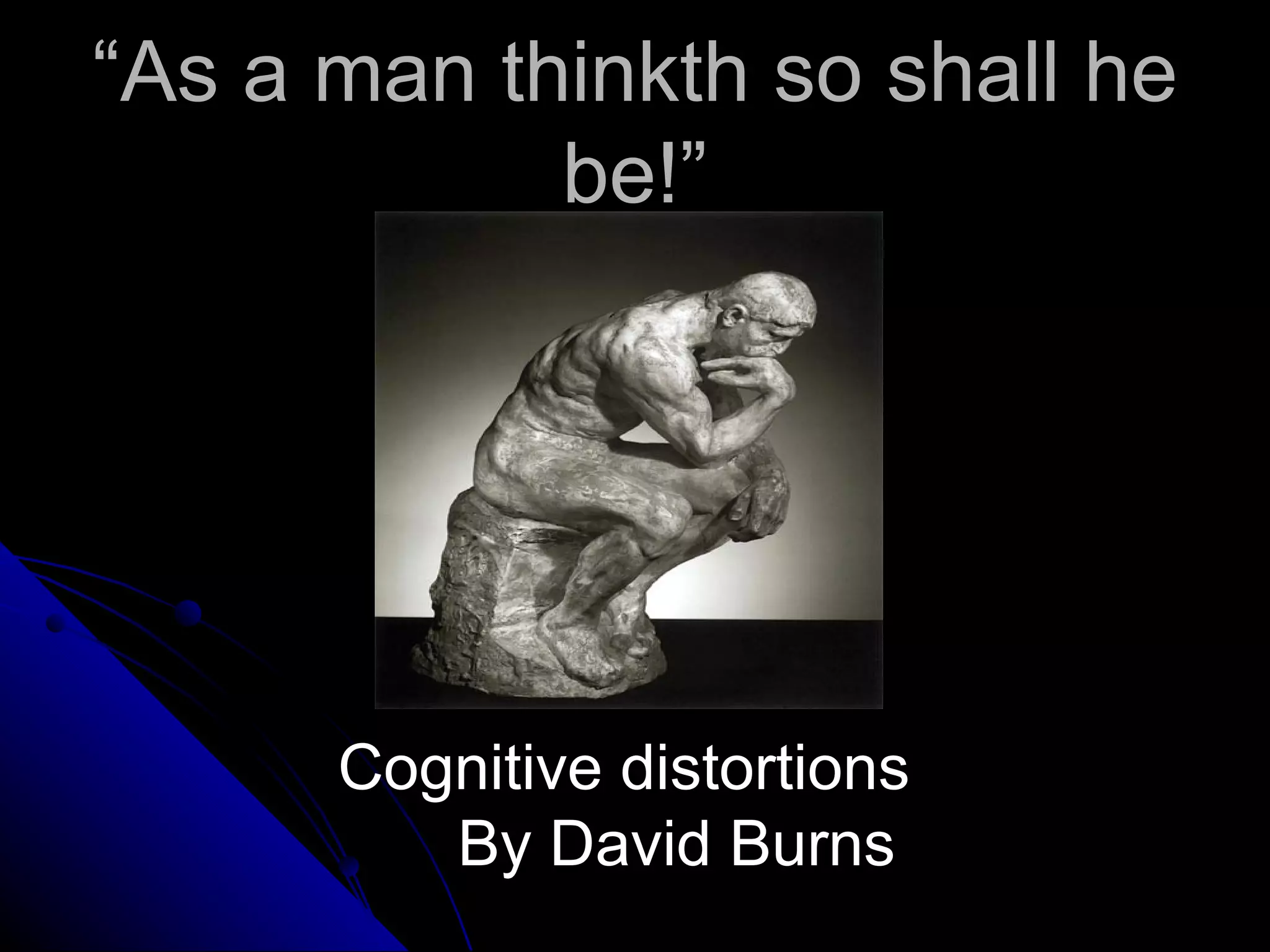 “As a man thinkth so shall he
            be!”




      Cognitive distortions
         By David Burns
 