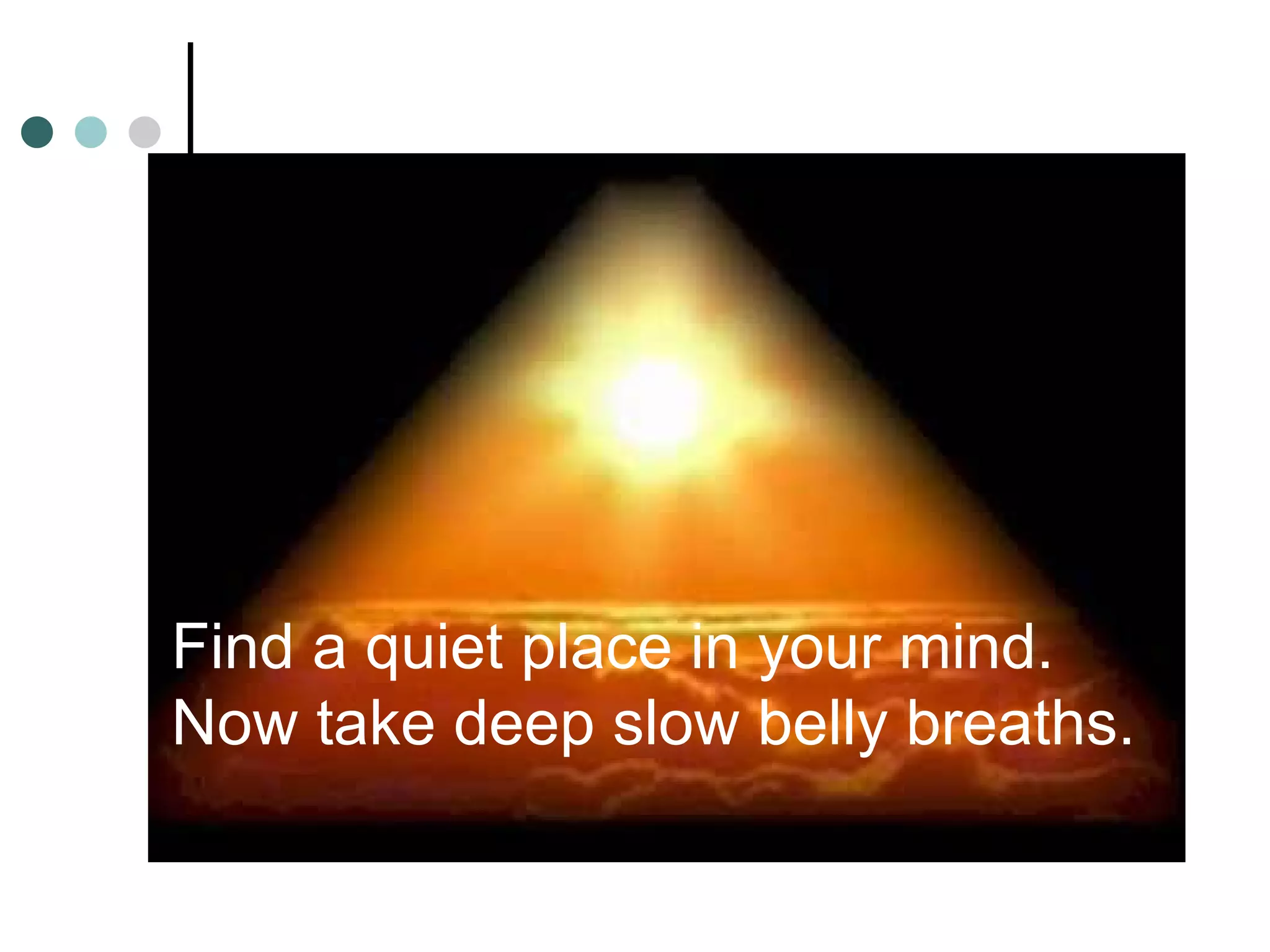 Skill 1




Find a quiet place in your mind.
Now take deep slow belly breaths.
 