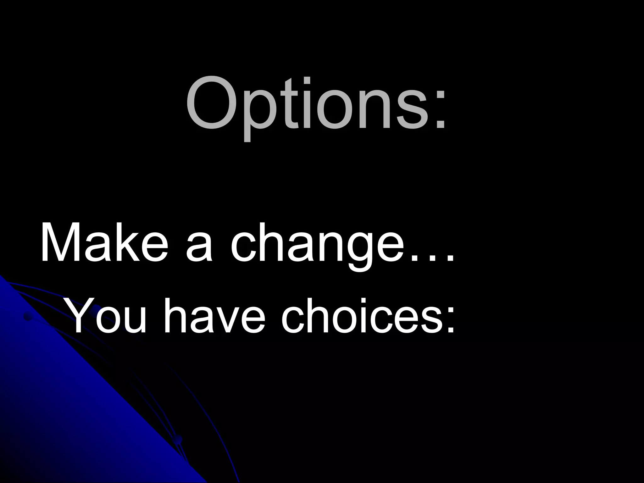 Options:
Make a change…
You have choices:
 