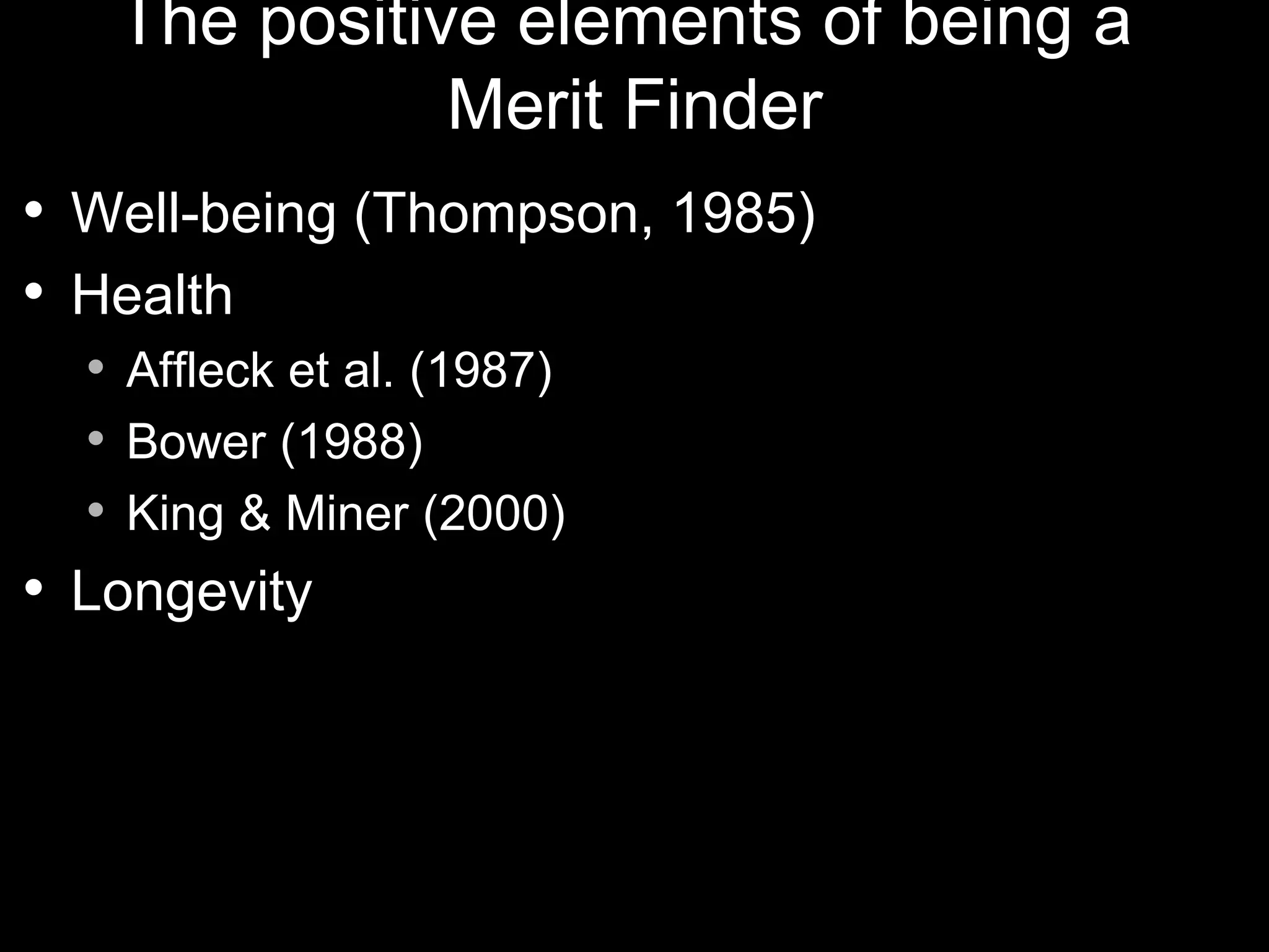 The positive elements of being a
                   Merit Finder
   Well-being (Thompson, 1985)
   Health
       Affleck et al. (1987)
       Bower (1988)
       King & Miner (2000)
   Longevity
 