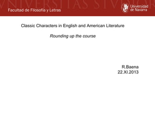 Facultad de Filosofía y Letras
Classic Characters in English and American Literature
Rounding up the course

R.Baena
22.XI.2013

 