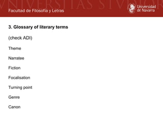 Facultad de Filosofía y Letras
3. Glossary of literary terms
(check ADI)
Theme
Narratee
Fiction
Focalisation
Turning point
Genre
Canon

 