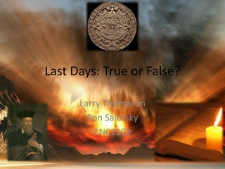 Last Days: True or False? Larry Thompson Ron Salutsky ENC1102 