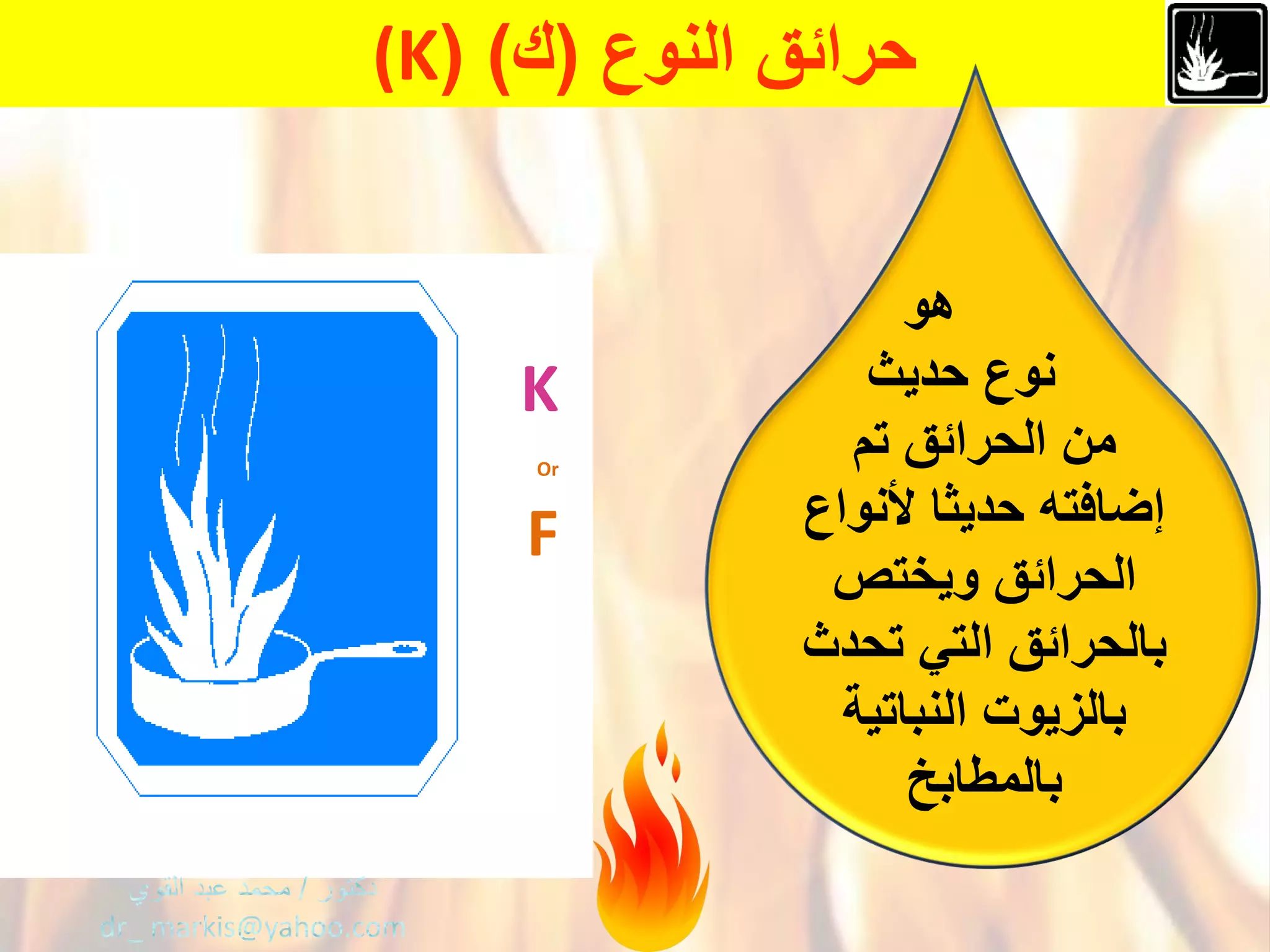 ْ‫حرائقْالنوع‬(‫ك‬(ْ)(K
ْْْْْْْ‫هو‬
ْْْْ‫نوعْحدٌث‬
ْ‫منْالحرائقْتم‬
ْ‫إضافتهْحدٌثاْْلنواع‬
ْ‫الحرائقْوٌختص‬
ْ‫بالحرائقْالتًْتحدث‬
‫بالزٌوتْالنباتٌة‬ْْ
‫بالمطابخ‬
K
Or
F
 