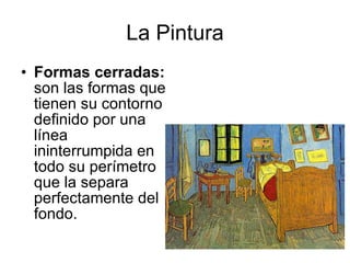 La Pintura Formas cerradas:  son las formas que tienen su contorno definido por una línea ininterrumpida en todo su perímetro que la separa perfectamente del fondo.  .  