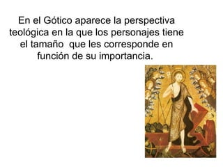 En el Gótico aparece la perspectiva teológica en la que los personajes tiene el tamaño  que les corresponde en función de su importancia.  