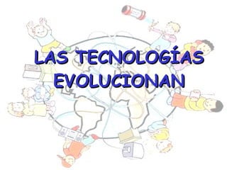 LAS TECNOLOGÍAS EVOLUCIONAN 