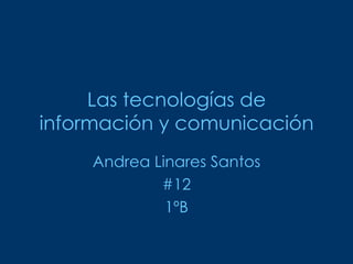 Las tecnologías de información y comunicación Andrea Linares Santos #12 1 ºB 