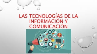 LAS TECNOLOGÍAS DE LA
INFORMACIÓN Y
COMUNICACIÓN
 