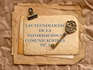 LAS TECNOLOGÍAS
DE LA
INFORMACIÓN Y
COMUNICACIONES
TIC´S
 