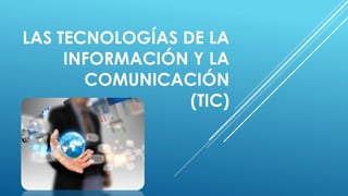 LAS TECNOLOGÍAS DE LA
INFORMACIÓN Y LA
COMUNICACIÓN
(TIC)
 