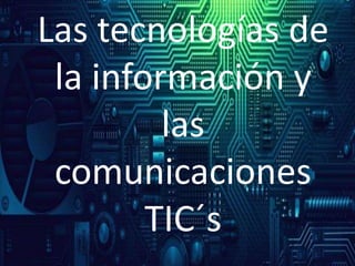 Las tecnologías de
la información y
las
comunicaciones
TIC´s
 