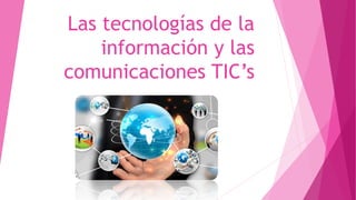 Las tecnologías de la
información y las
comunicaciones TIC’s
 