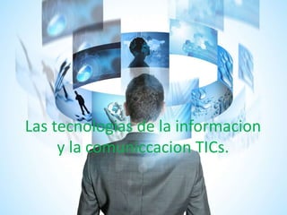 Las tecnologias de la informacion
y la comuniccacion TICs.
 