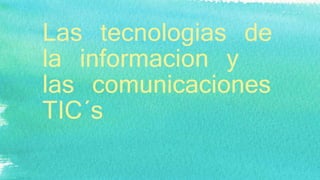 Las tecnologias de
la informacion y
las comunicaciones
TIC´s
 