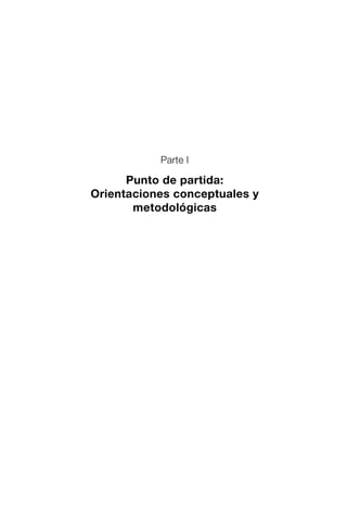 Parte I
Punto de partida:
Orientaciones conceptuales y
metodológicas
 