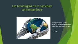 Las tecnologías en la sociedad
contemporánea
Integrantes del Equipo
GARCIA ROSAS TANIA IVONNE
GAYOSSO MARTINEZ LIZBETH
3.1 T.V
 