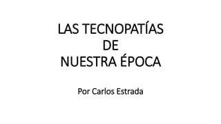 LAS TECNOPATÍAS
DE
NUESTRA ÉPOCA
Por Carlos Estrada
 