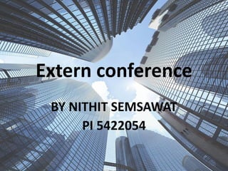 Extern conference
BY NITHIT SEMSAWAT
PI 5422054
 