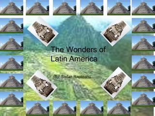 The Wonders of
Latin America

By: Stefan Rapiteanu
 