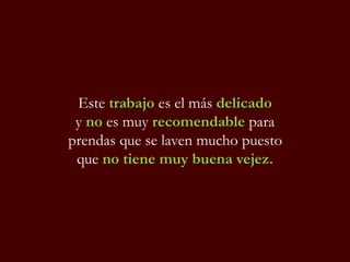 Este trabajo es el más delicado
y no es muy recomendable para
prendas que se laven mucho puesto
que no tiene muy buena vejez.
 