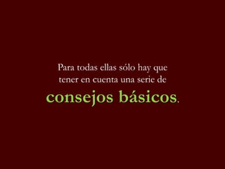 Para todas ellas sólo hay que
tener en cuenta una serie de
consejos básicos.
 