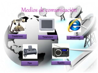 Medios de comunicación
Teléfono Televisor Internet
Fax Radio
 