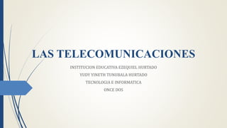 LAS TELECOMUNICACIONES
INSTITUCION EDUCATIVA EZEQUIEL HURTADO
YUDY YINETH TUNUBALA HURTADO
TECNOLOGIA E INFORMATICA
ONCE DOS
 