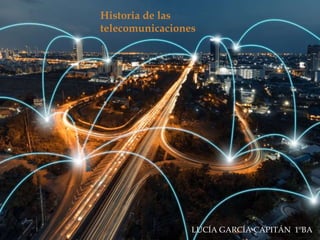 
Las telecomunicaciones :
Historia de las
telecomunicaciones
LUCÍA GARCÍA CAPITÁN 1ºBA
 