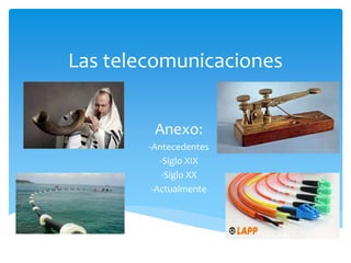 Las telecomunicaciones
Anexo:
-Antecedentes
-Siglo XIX
-Siglo XX
-Actualmente
 