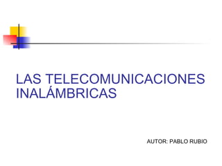 LAS TELECOMUNICACIONES INALÁMBRICAS AUTOR: PABLO RUBIO 