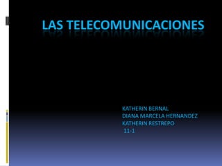   Las telecomunicaciones KATHERIN BERNAL DIANA MARCELA HERNANDEZ  KATHERIN RESTREPO  11-1 