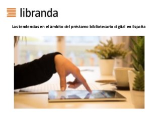 Las tendencias en el ámbito del préstamo bibliotecario digital en España
 