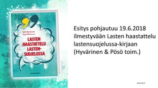 www.lskl.fi
Esitys pohjautuu 19.6.2018
ilmestyvään Lasten haastattelu
lastensuojelussa-kirjaan
(Hyvärinen & Pösö toim.)
 