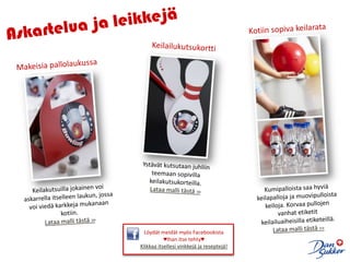 Askartelua ja leikkejäKotiin sopiva keilarataKeilailukutsukorttiMakeisia pallolaukussaYstävät kutsutaan juhliin teemaan sopivilla keilakutsukorteilla.Lataa malli tästä >>Kumipalloista saa hyviä keilapalloja ja muovipulloista keiloja. Korvaa pullojen vanhat etiketit keilailuaiheisilla etiketeillä. Lataa malli tästä >>Keilakutsuilla jokainen voi askarrella itselleen laukun, jossa voi viedä karkkeja mukanaan kotiin. Lataa malli tästä >>Löydät meidät myös Facebookista ♥Ihan itse tehty♥Klikkaa itsellesi vinkkejä ja reseptejä!