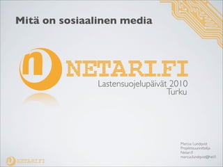 Mitä on sosiaalinen media




               Lastensuojelupäivät 2010
                                  Turku




                                     Marcus Lundqvist
                                     Projektisuunnittelija
                                     Netari.ﬁ
                                     marcus.lundqvist@hel.ﬁ
 