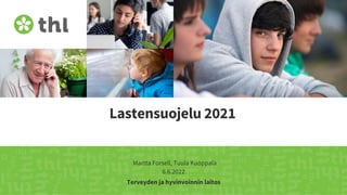 Terveyden ja hyvinvoinnin laitos
Lastensuojelu 2021
Martta Forsell, Tuula Kuoppala
6.6.2022
 