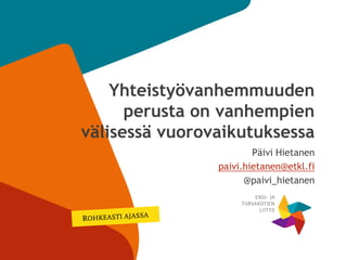 1
Yhteistyövanhemmuuden
perusta on vanhempien
välisessä vuorovaikutuksessa
Päivi Hietanen
paivi.hietanen@etkl.fi
@paivi_hietanen
 
