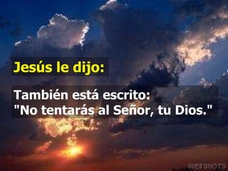 Jesús le dijo: También está escrito:  "No tentarás al Señor, tu Dios." 