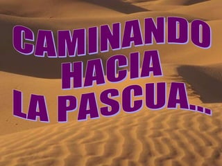 CAMINANDO HACIA  LA PASCUA... 