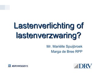 Lastenverlichting of
  lastenverzwaring?
              Mr. Mariëlle Spuijbroek
                Marga de Bree RPP


#DRVWGD2013
 