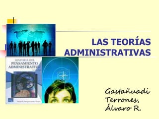 LAS TEORÍAS
ADMINISTRATIVAS
Gastañuadi
Terrones,
Álvaro R.
 