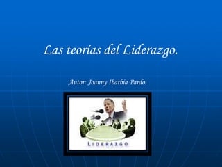 Las teorías del Liderazgo.
Autor: Joanny Ibarbia Pardo.
 