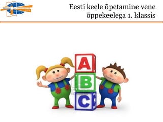 Eesti keele õpetamine vene
õppekeelega 1. klassis
 