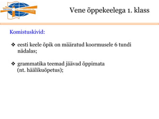 Vene õppekeelega 1. klass
Komistuskivid:
❖ eesti keele õpik on määratud koormusele 6 tundi
nädalas;
❖ grammatika teemad jäävad õppimata
(nt. häälikuõpetus);
 