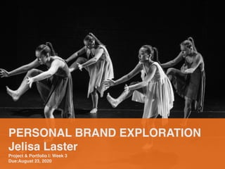 PERSONAL BRAND EXPLORATION
Jelisa Laster
Project & Portfolio I: Week 3
Due:August 23, 2020
 