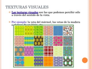 TEXTURAS VISUALES Las texturas visuales   son las que podemos percibir sólo a través del sentido de la vista. Por ejemplo : la veta del mármol, las vetas de la madera o el trazo de un lápiz, etc. 